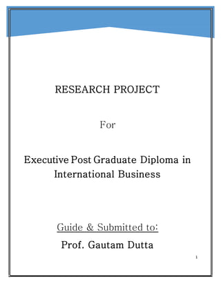 1
RESEARCH PROJECT
For
Executive Post Graduate Diploma in
International Business
Guide & Submitted to:
Prof. Gautam Dutta
 