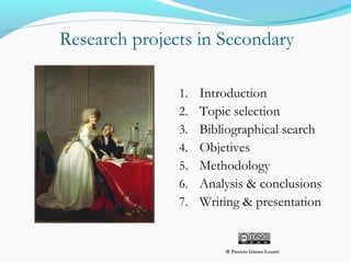 Research projects in Secondary
1. Introduction
2. Topic selection
3. Bibliographical search
4. Objetives
5. Methodology
6. Analysis & conclusions
7. Writing & presentation
© Patricio Gómez Lesarri
 