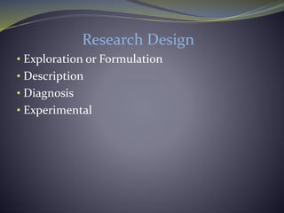 Research Design
• Exploration or Formulation
• Description
• Diagnosis
• Experimental
 