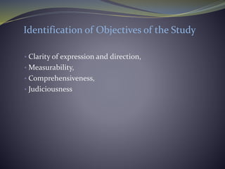 Identification of Objectives of the Study
• Clarity of expression and direction,
• Measurability,
• Comprehensiveness,
• Judiciousness
 