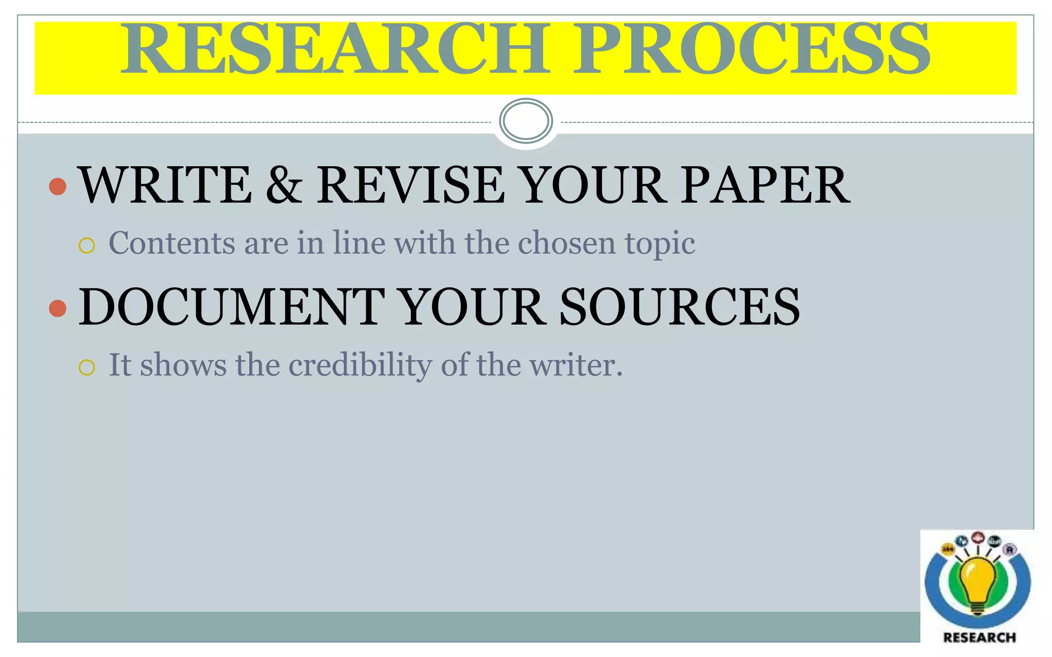 RESEARCH PROCESS
 WRITE & REVISE YOUR PAPER
 Contents are in line with the chosen topic
 DOCUMENT YOUR SOURCES
 It shows the credibility of the writer.
 
