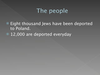 The people

 Eight thousand Jews have been deported
  to Poland.
 12,000 are deported everyday
 
