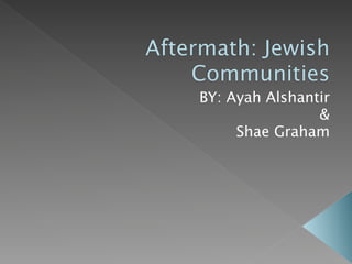Aftermath: Jewish
    Communities
    BY: Ayah Alshantir
                    &
         Shae Graham
 