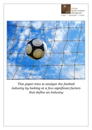 This paper tries to analyze the football
industry by looking at a few significant factors
           that define an industry
 