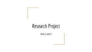 Research Project
Units 2 and 3
 