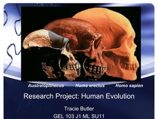 Research Project: Human Evolution
Tracie Butler
GEL 103 J1 ML SU11
Australopithecus Homo erectus Homo sapien
 