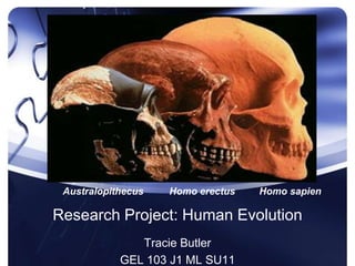 Research Project: Human Evolution Australopithecus	Homo erectus	       Homo sapien Tracie Butler GEL 103 J1 ML SU11 