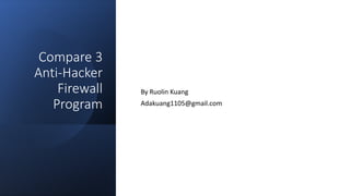 Compare 3
Anti-Hacker
Firewall
Program
By Ruolin Kuang
Adakuang1105@gmail.com
 