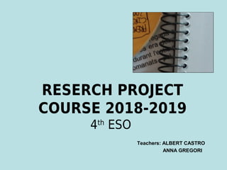 RESERCH PROJECT
COURSE 2018-2019
4th
ESO
Teachers: ALBERT CASTRO
ANNA GREGORI
 