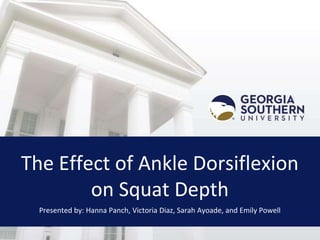 The Effect of Ankle Dorsiflexion
on Squat Depth
Presented by: Hanna Panch, Victoria Diaz, Sarah Ayoade, and Emily Powell
 