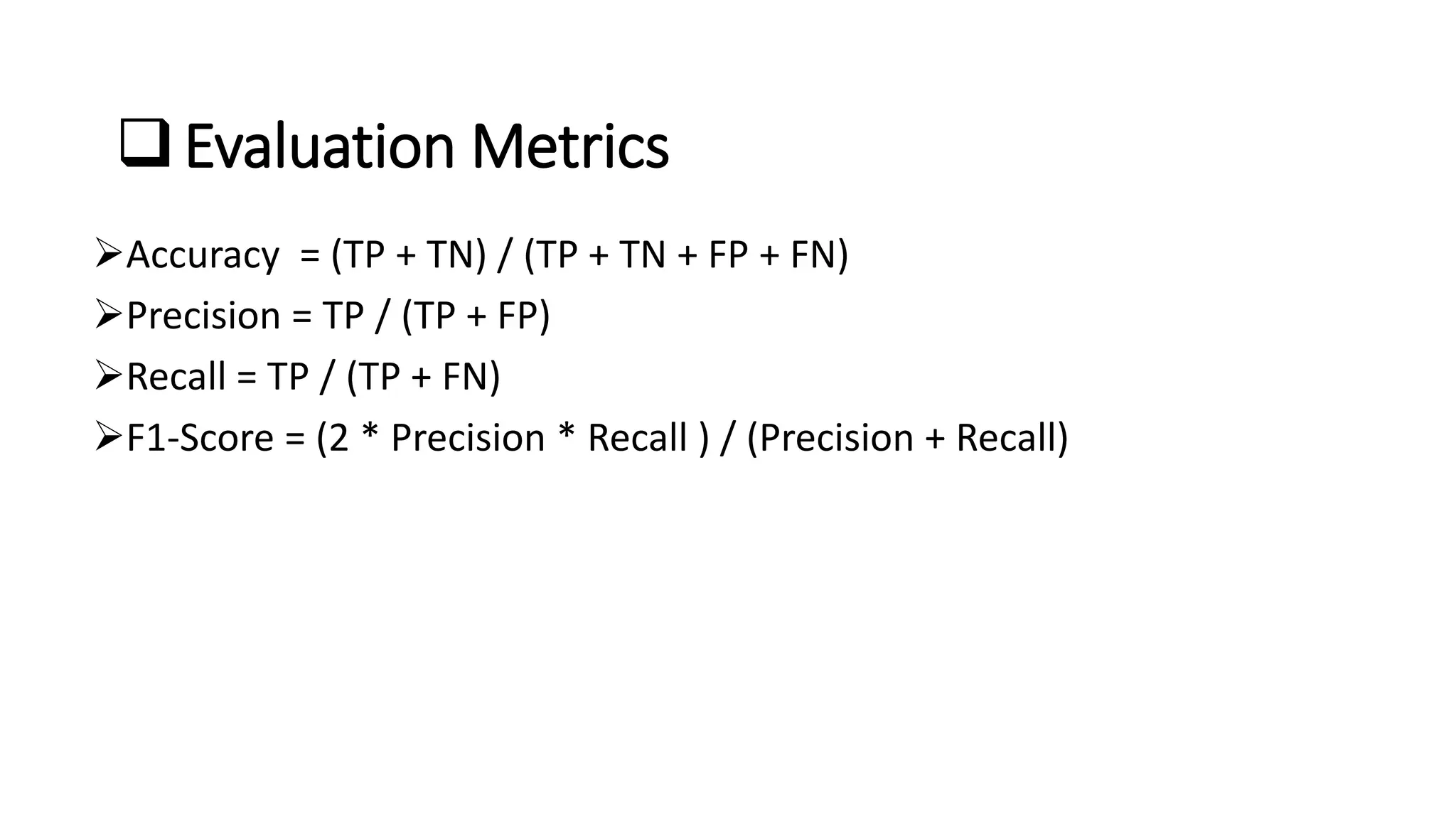❑Evaluation Metrics
➢Accuracy = (TP + TN) / (TP + TN + FP + FN)
➢Precision = TP / (TP + FP)
➢Recall = TP / (TP + FN)
➢F1-Score = (2 * Precision * Recall ) / (Precision + Recall)
 