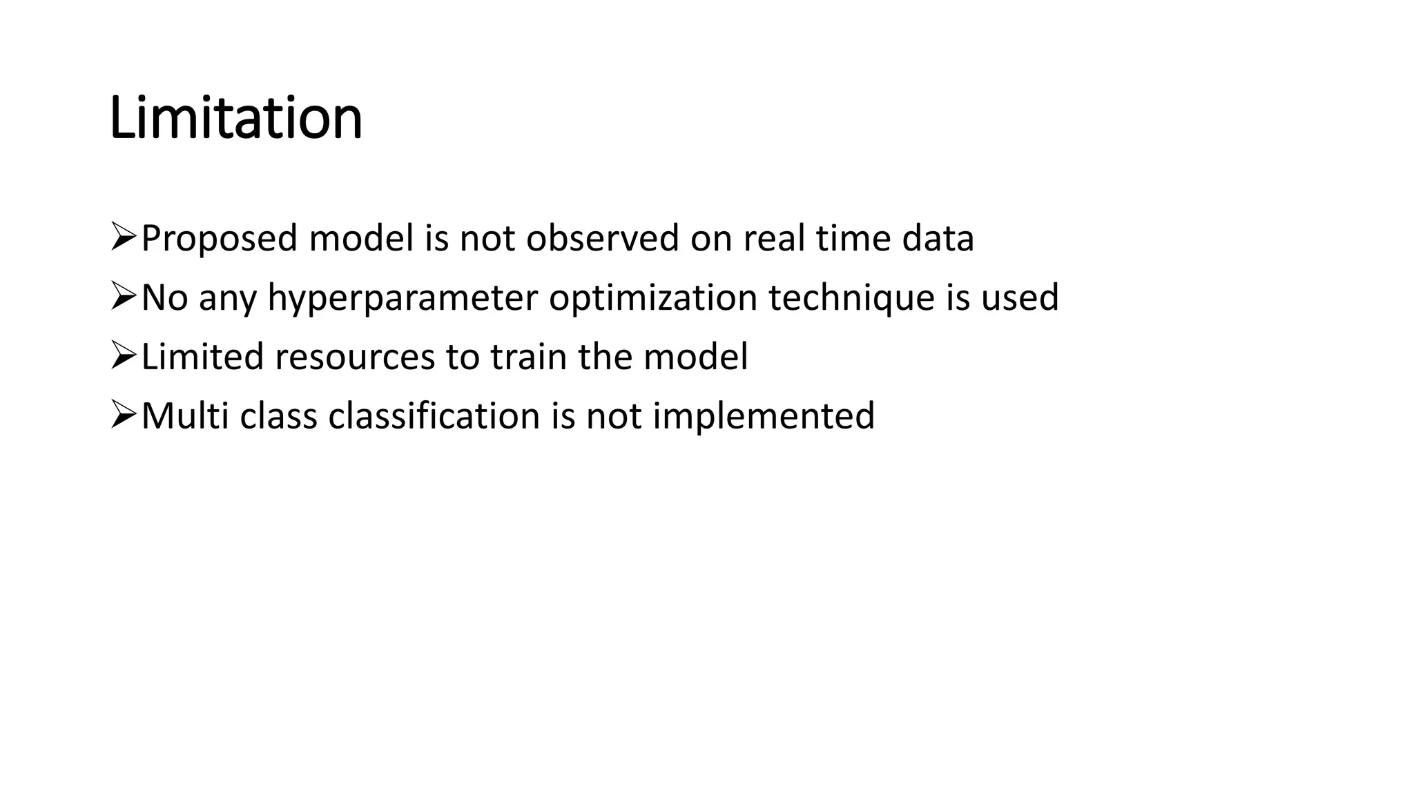 Limitation
➢Proposed model is not observed on real time data
➢No any hyperparameter optimization technique is used
➢Limited resources to train the model
➢Multi class classification is not implemented
 