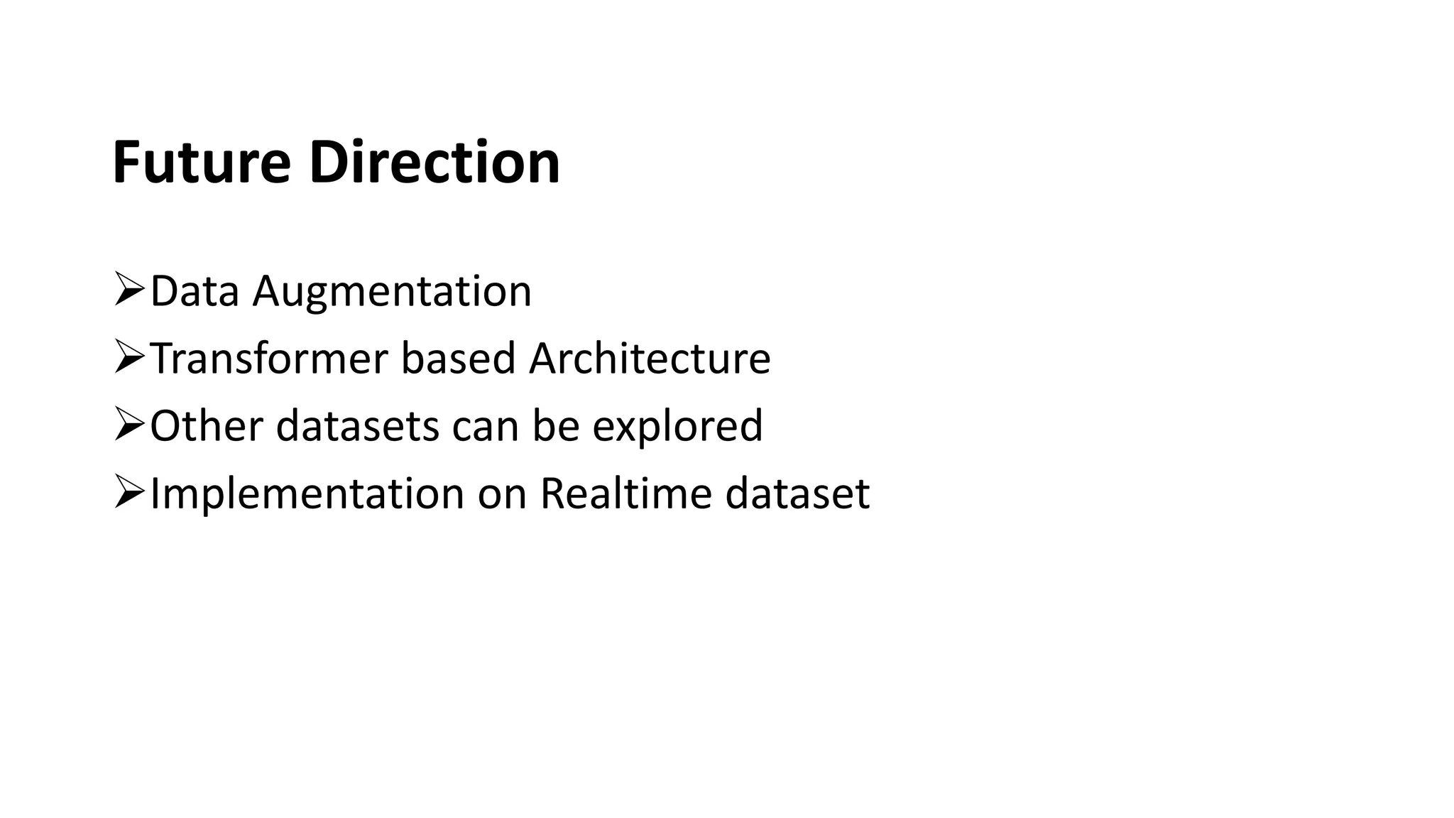 Future Direction
➢Data Augmentation
➢Transformer based Architecture
➢Other datasets can be explored
➢Implementation on Realtime dataset
 