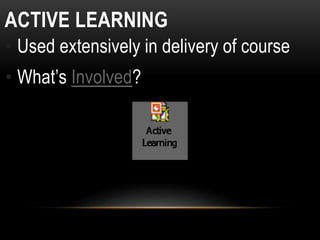 ACTIVE LEARNING
• Used extensively in delivery of course
• What’s Involved?
 