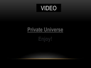 VIDEO
Private Universe
Enjoy!
 
