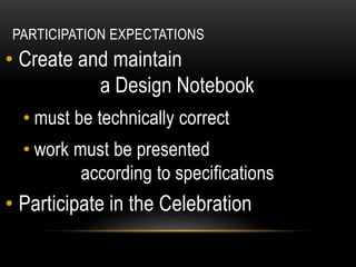 PARTICIPATION EXPECTATIONS
• Create and maintain
a Design Notebook
• must be technically correct
• work must be presented
according to specifications
• Participate in the Celebration
 