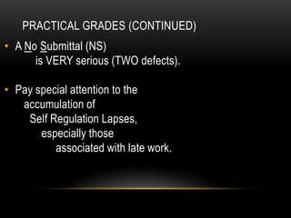 PRACTICAL GRADES (CONTINUED)
• A No Submittal (NS)
is VERY serious (TWO defects).
• Pay special attention to the
accumulation of
Self Regulation Lapses,
especially those
associated with late work.
 