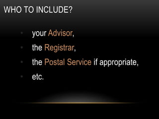 WHO TO INCLUDE?
• your Advisor,
• the Registrar,
• the Postal Service if appropriate,
• etc.
 