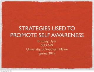 STRATEGIES USED TO
PROMOTE SELF AWARENESS
Brittany Dyer
SED 699
University of Southern Maine
Spring 2013
Monday, April 29, 2013
 