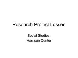 Research Project Lesson

      Social Studies
      Harrison Center
 