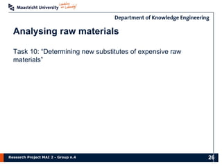 Research Project MAI 2 - Group n.4
Analysing raw materials
Task 10: “Determining new substitutes of expensive raw
materials”
26
 