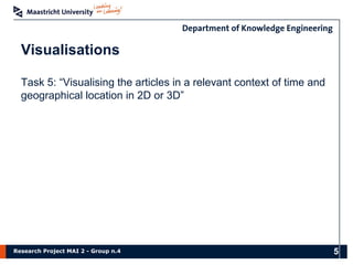 Research Project MAI 2 - Group n.4
Visualisations
Task 5: “Visualising the articles in a relevant context of time and
geographical location in 2D or 3D”
5
 