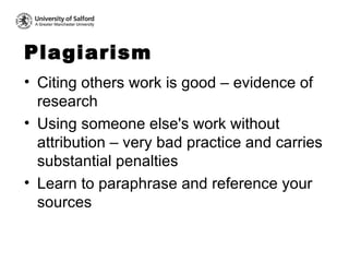Plagiarism  <ul><li>Citing others work is good – evidence of research  </li></ul><ul><li>Using someone else's work without...