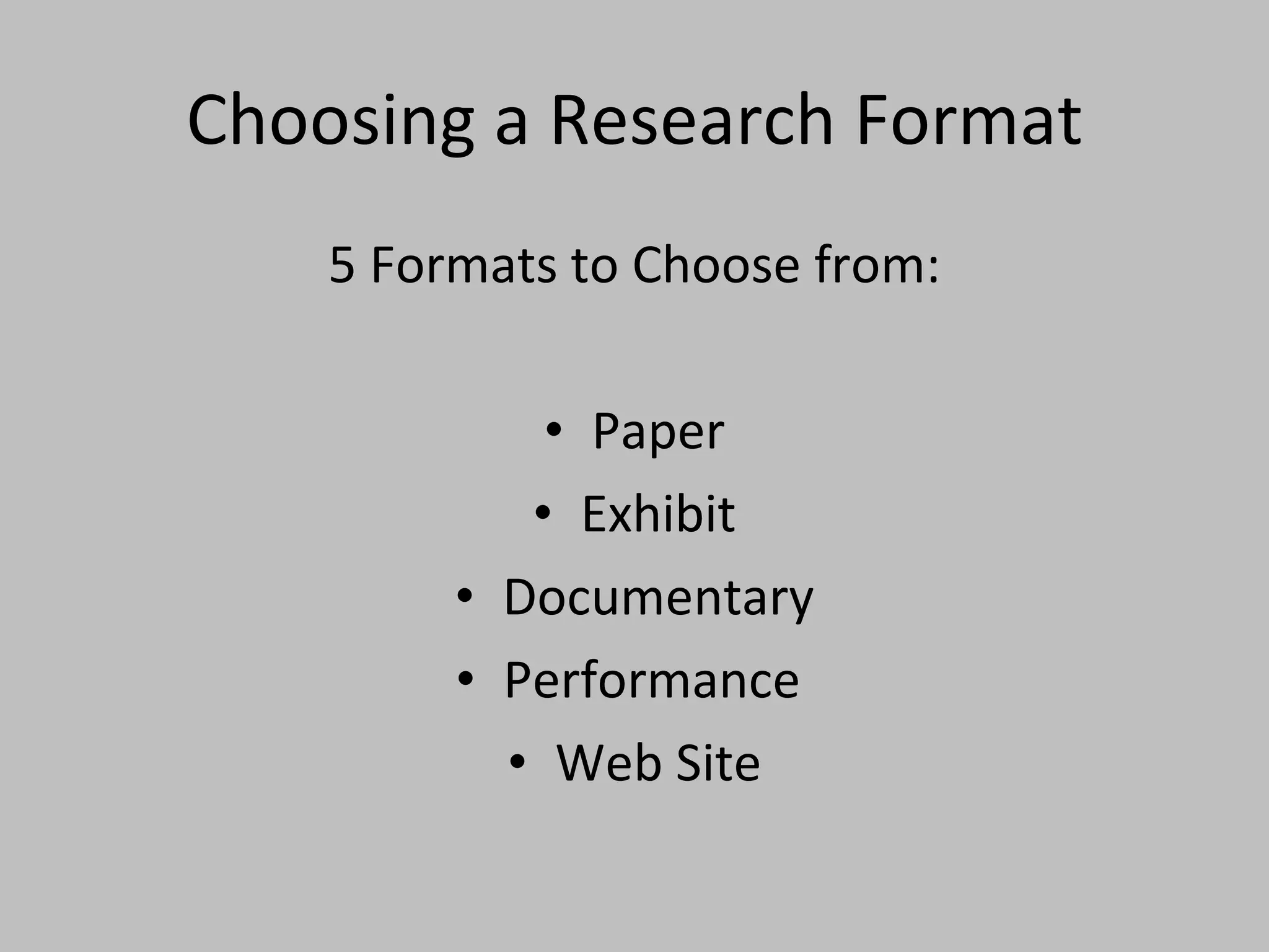 Choosing a Research Format 5 Formats to Choose from: Paper Exhibit Documentary Performance  Web Site 