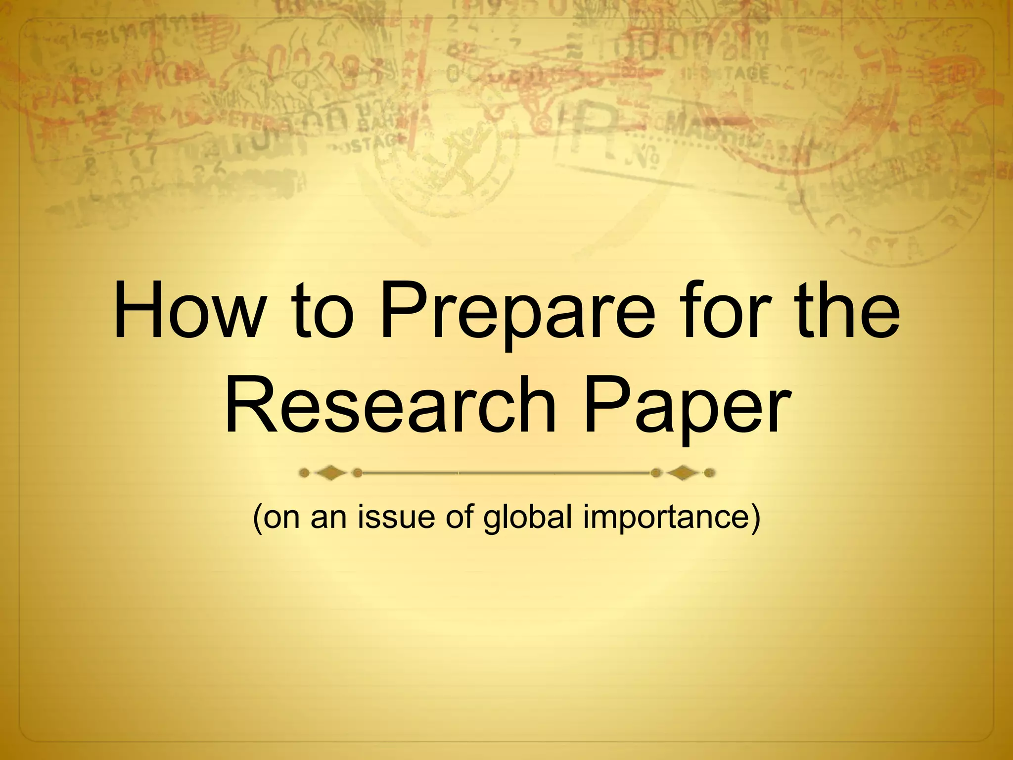 How to Prepare for the 
Research Paper 
(on an issue of global importance) 
 