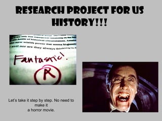 Research Project for US History!!! Let’s take it step by step. No need to make it a horror movie. 