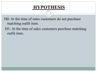 HYPOTHESIS
H0: At the time of sales customers do not purchase
matching outfit item.
H1: At the time of sales customers purchase matching
outfit item.
 