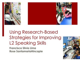 Using Research-Based
Strategies for Improving
L2 Speaking Skills
Francisca Silvia Lima
Rose SantamariaHincapie
 