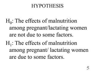 HYPOTHESIS
H0: The effects of malnutrition
among pregnant/lactating women
are not due to some factors.
are not due to some...