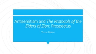 Antisemitism and The Protocols of the
Elders of Zion: Prospectus
Trevor Oggins
 