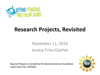 Research Projects, Revisited
November 11, 2010
Jessica Fries-Gaither
Beyond Penguins is funded by the National Science Foundation
under Grant No. 0733024.
 