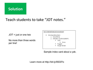 Teach students to take “JOT notes.”
Solution
Learn more at http://bit.ly/9SGf7o
Sample index card about a yak.
JOT = just ...