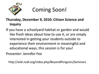 Coming Soon!
Thursday, December 9, 2010: Citizen Science and
Inquiry
If you have a schoolyard habitat or garden and would
...