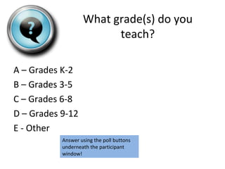 What grade(s) do you
teach?
A – Grades K-2
B – Grades 3-5
C – Grades 6-8
D – Grades 9-12
E - Other
Answer using the poll b...