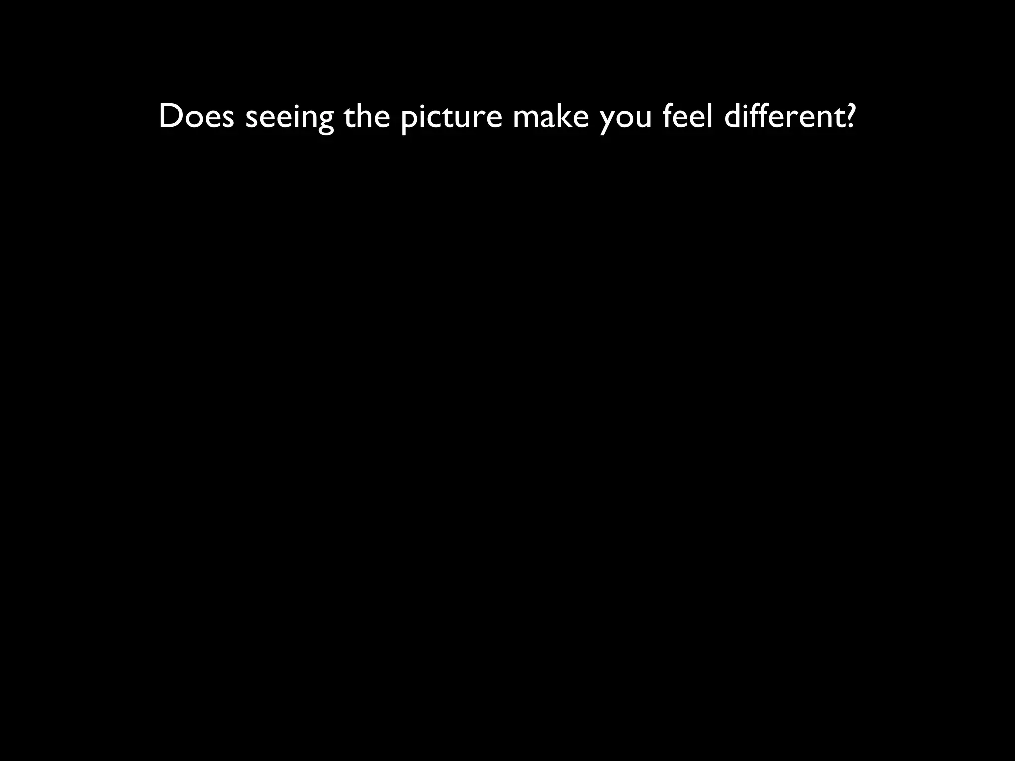 Does seeing the picture make you feel different? 