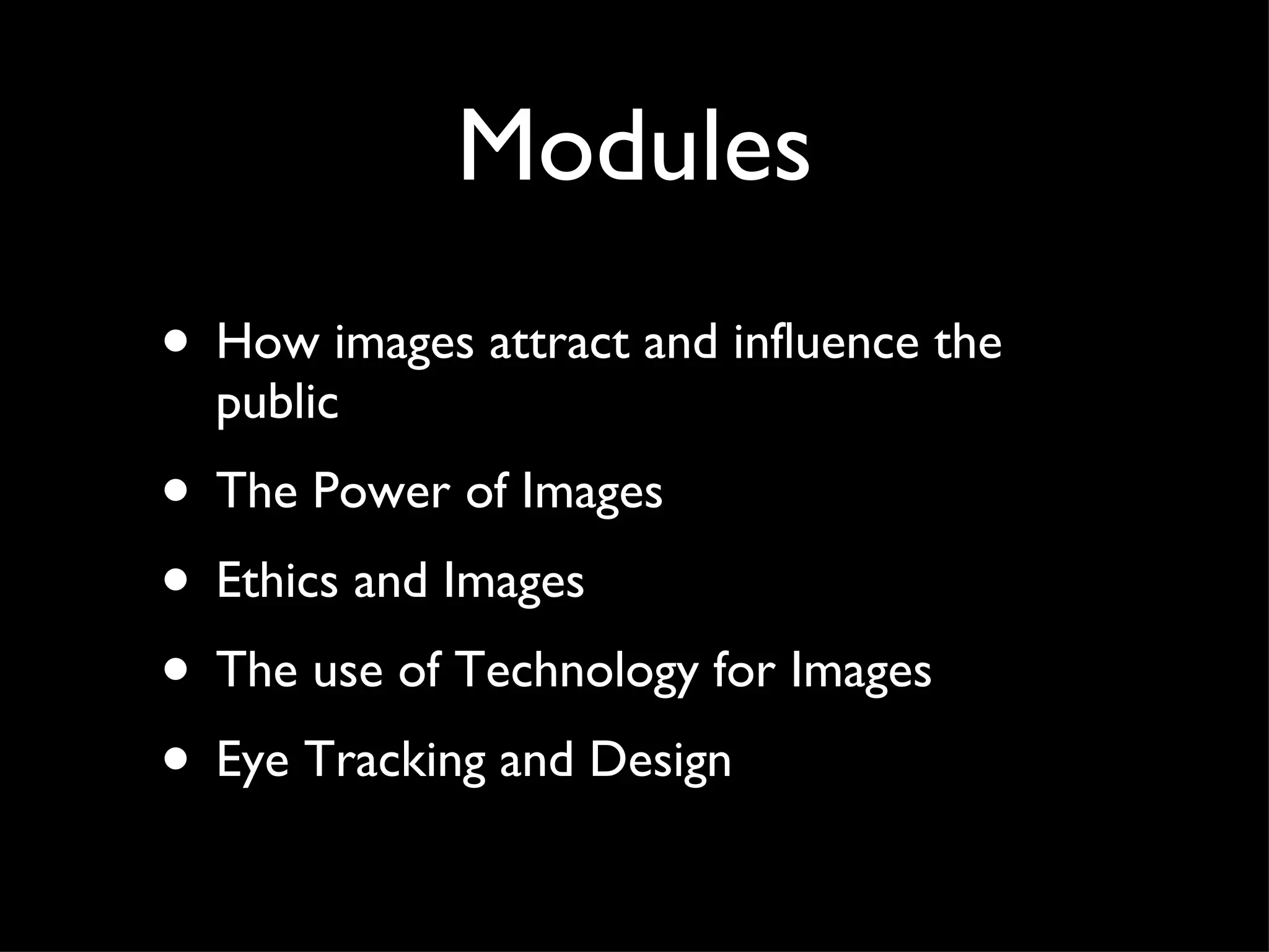 Modules How images attract and influence the public The Power of Images Ethics and Images The use of Technology for Images Eye Tracking and Design 