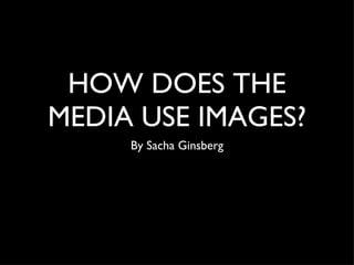 HOW DOES THE MEDIA USE IMAGES? ,[object Object]