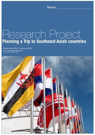 Research ProjectPlanning a Trip to Southeast Asian countries
Name: ________________________
September 2013 - January 2014
For Lodi High School
Southeast Asian Studies
 