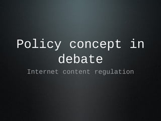 Policy concept in
debate
Internet content regulation
 