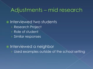 Adjustments – mid researchInterviewed two studentsResearch ProjectRole of studentSimilar responsesInterviewed a neighborUsed examples outside of the school setting