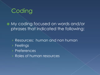 CodingMy coding focused on words and/or phrases that indicated the following:Resources:  human and non humanFeelingsPreferencesRoles of human resources 