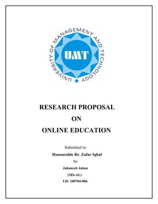 RESEARCH PROPOSAL
            ON
ONLINE EDUCATION

        Submitted to:
  Honourable Dr. Zafar Iqbal
             By:
       Jahanzeb Jahan
          (MS-AL)
       I.D: 100784-006
 