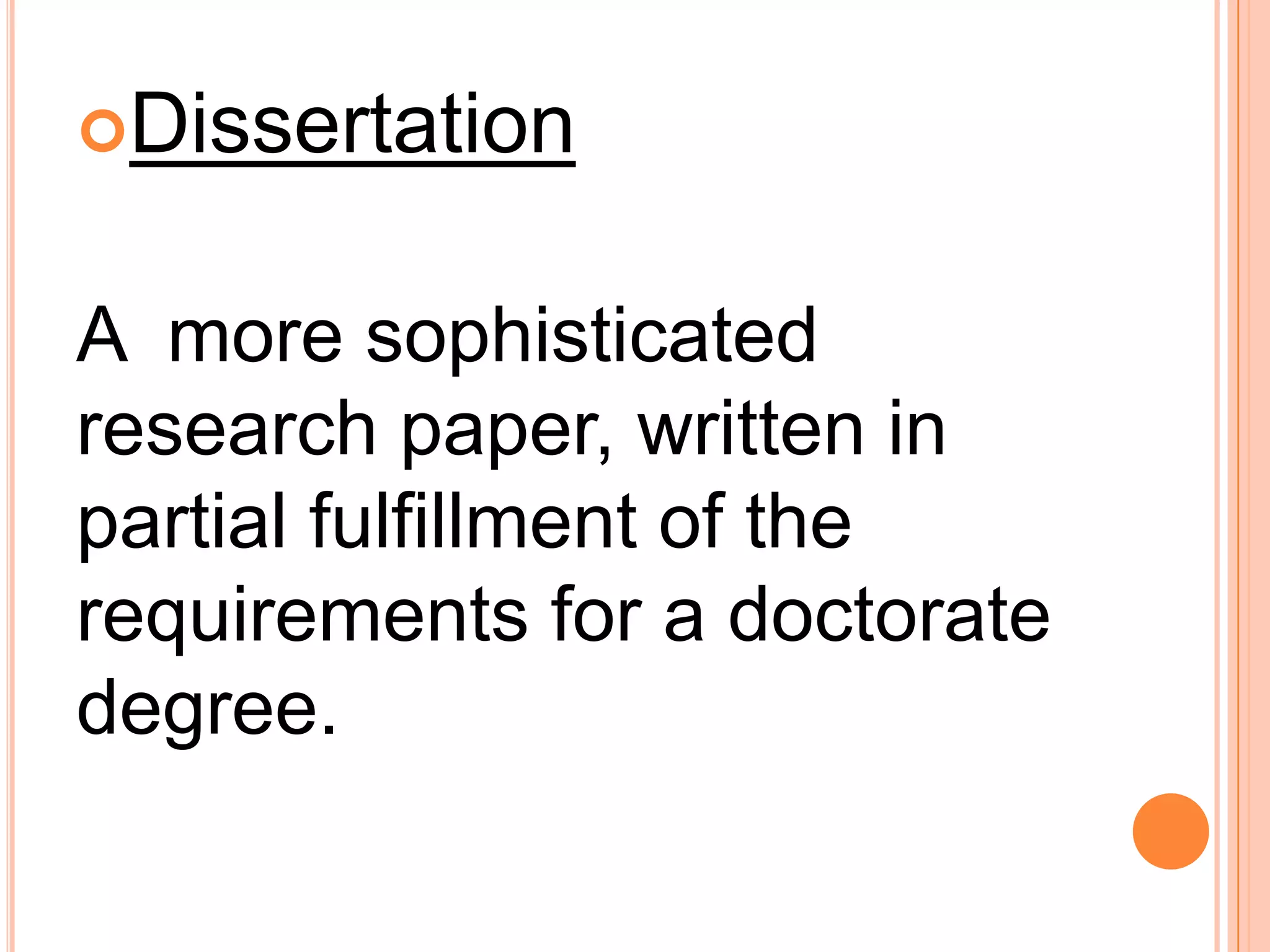 Dissertation
A more sophisticated
research paper, written in
partial fulfillment of the
requirements for a doctorate
degree.
 
