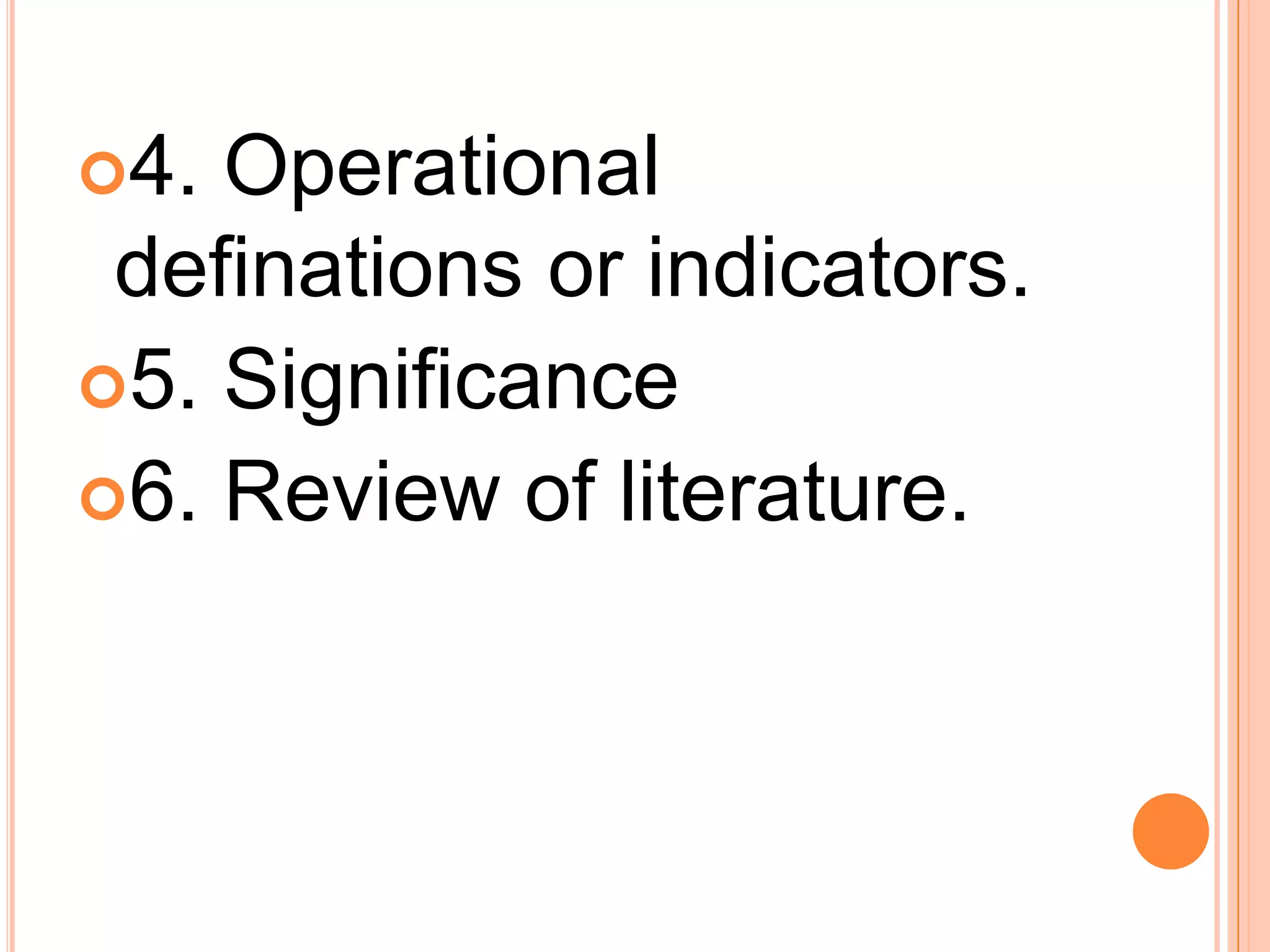 4. Operational
definations or indicators.
5. Significance
6. Review of literature.
 