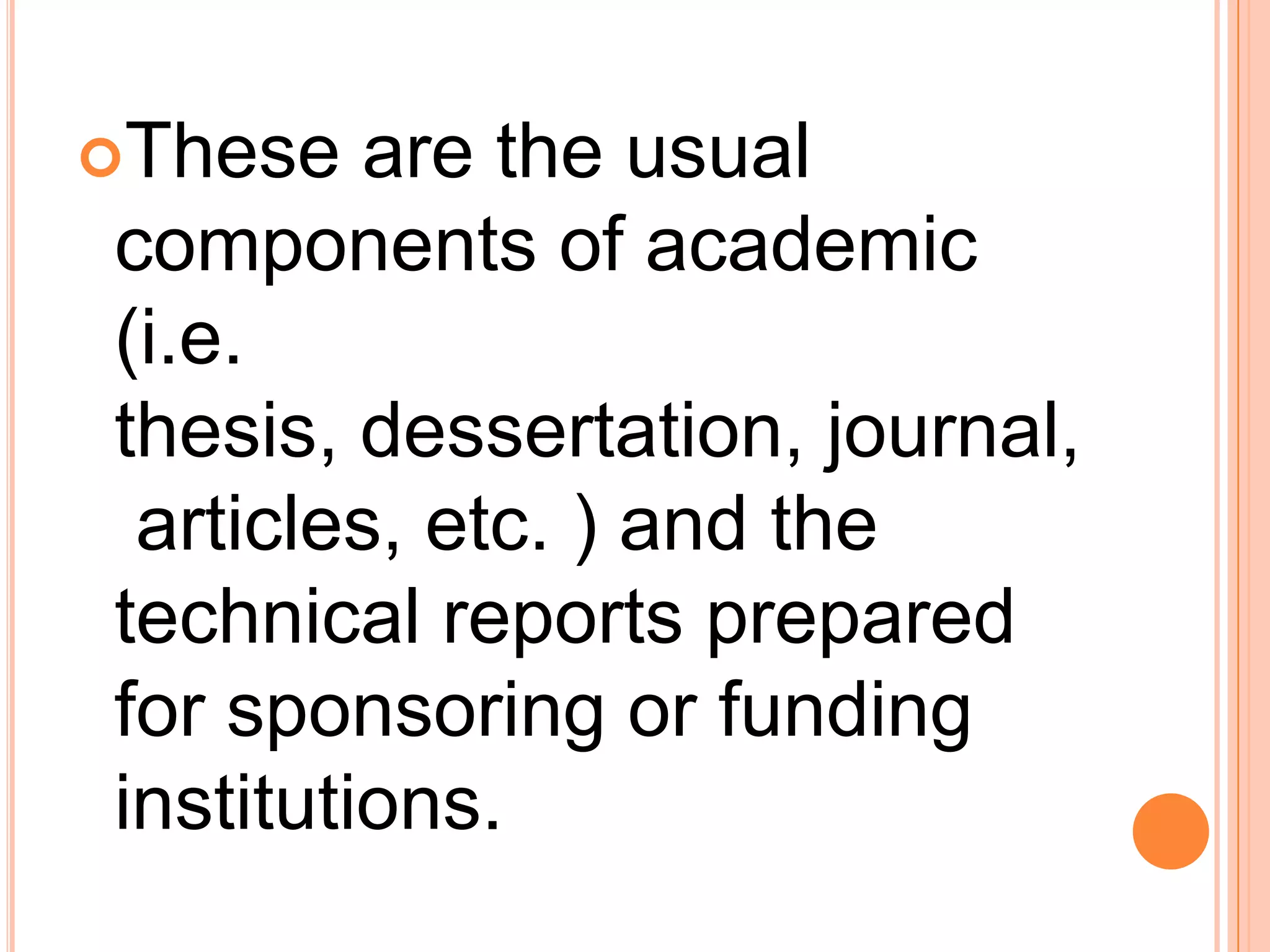These are the usual
components of academic
(i.e.
thesis, dessertation, journal,
articles, etc. ) and the
technical reports prepared
for sponsoring or funding
institutions.
 