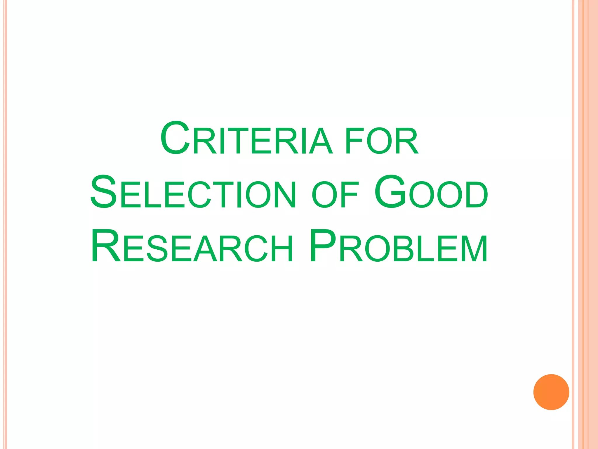 CRITERIA FOR
SELECTION OF GOOD
RESEARCH PROBLEM
 